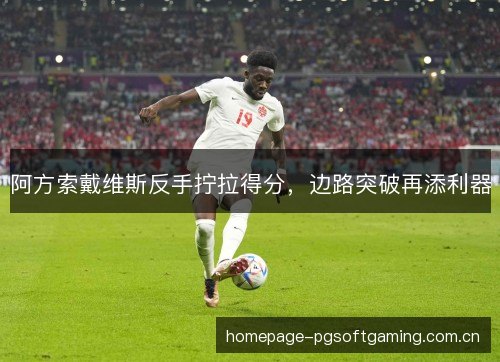 阿方索戴维斯反手拧拉得分,边路突破再添利器 阿方索戴维斯反手拧拉得分,边路突破再添利器