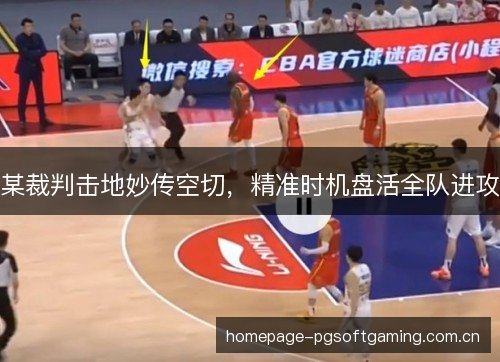 某裁判击地妙传空切,精准时机盘活全队进攻 某裁判击地妙传空切,精准时机盘活全队进攻